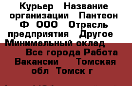 Курьер › Название организации ­ Пантеон-Ф, ООО › Отрасль предприятия ­ Другое › Минимальный оклад ­ 15 000 - Все города Работа » Вакансии   . Томская обл.,Томск г.